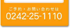 ご予約・お問い合わせは 0242-25-1110