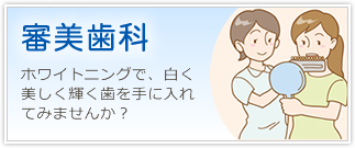 「審美歯科」ホワイトニングで、白く美しく輝く歯を手に入れてみませんか？